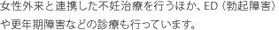 女性外来と連携した不妊治療を行うほか、ED（勃起障害）や更年期障害などの診療も行っています。